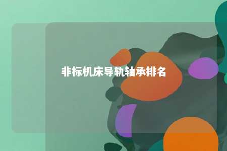 非标机床导轨轴承排名 