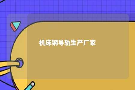 机床钢导轨生产厂家 