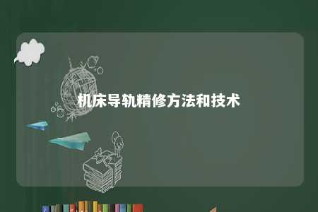 机床导轨精修方法和技术 