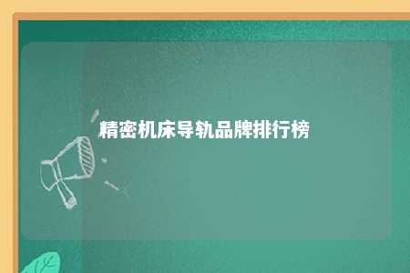精密机床导轨品牌排行榜 